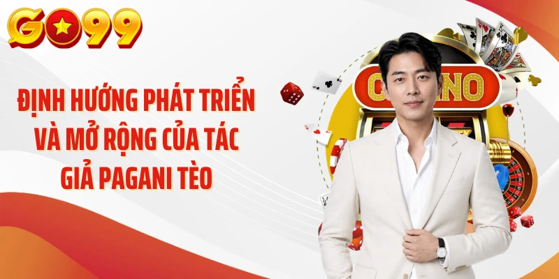 Tác Giả Pagani Tèo - Người Đứng Sau Những Góc Viết Sắc GO99 3 Định hướng phát triển và mở rộng của tác giả Pagani Tèo