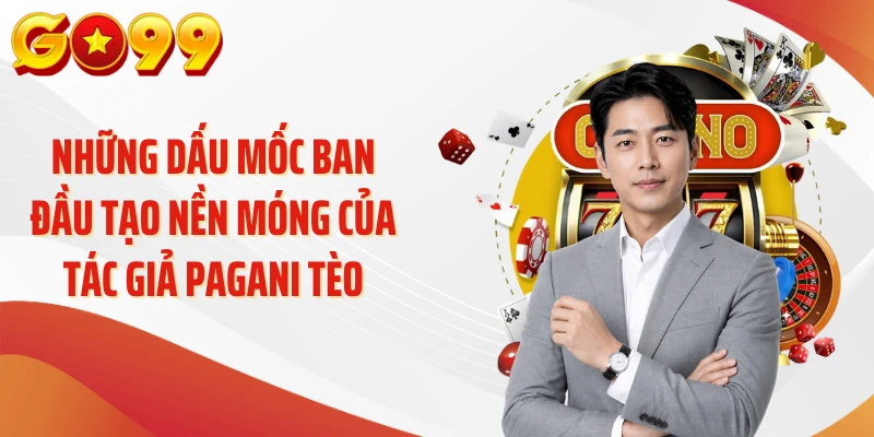 Tác Giả Pagani Tèo - Người Đứng Sau Những Góc Viết Sắc GO99 1 Những dấu mốc ban đầu tạo nền móng của tác giả Pagani Tèo
