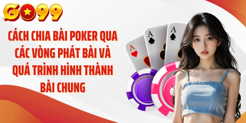 Cách Chia Bài Poker - Bí Quyết Chia Bài Chuẩn Xác 3 Cách chia bài poker qua các vòng phát bài và quá trình hình thành bài chung