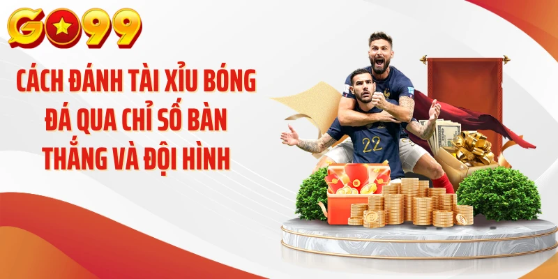 Cách đánh tài xỉu bóng đá qua chỉ số bàn thắng và đội hình