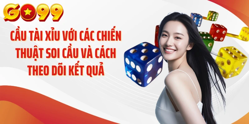 Cầu Tài Xỉu GO99 - Giải Mã Nhịp Cầu Và Cách Theo Dõi 3 Cầu tài xỉu với các chiến thuật soi cầu và cách theo dõi kết quả
