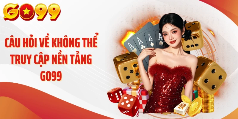 Đăng Nhập Go99 - 3 Bước Vào Nick "Nhanh Như Chớp" 4 Câu hỏi về không thể truy cập nền tảng Go99