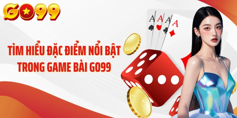 Game Bài Go99 – Khám Phá Những Lá Bài “Biết Kể Chuyện” 1 Tìm hiểu đặc điểm nổi bật trong game bài Go99