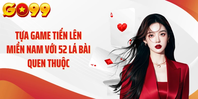 Game Bài Go99 – Khám Phá Những Lá Bài “Biết Kể Chuyện” 2 Tựa game tiến lên miền Nam với 52 lá bài quen thuộc
