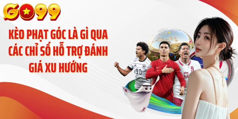 Kèo Phạt Góc Là Gì Và Bí Quyết Soi Cược Chuẩn Tại GO99 3 Kèo phạt góc là gì qua các chỉ số hỗ trợ đánh giá xu hướng