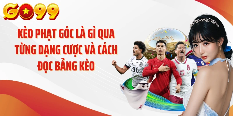 Kèo Phạt Góc Là Gì Và Bí Quyết Soi Cược Chuẩn Tại GO99 2 Kèo phạt góc là gì qua từng dạng cược và cách đọc bảng kèo
