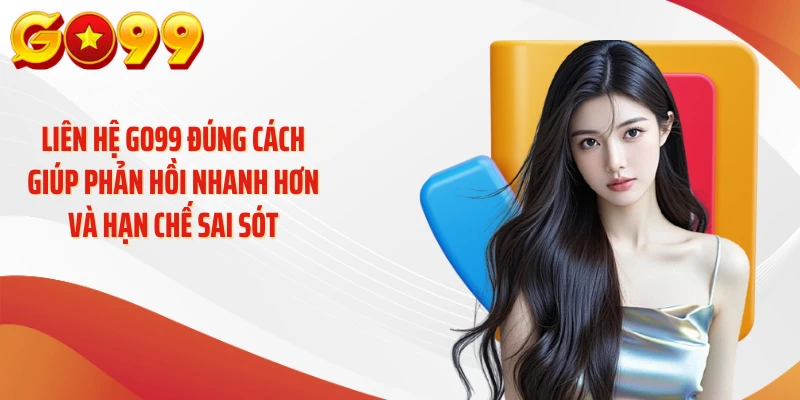 Liên Hệ GO99 - Kết Nối Hỗ Trợ Nhanh, Giải Đáp Tận Tâm 3 Liên hệ GO99 đúng cách giúp phản hồi nhanh hơn và hạn chế sai sót