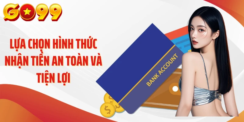 Rút Tiền Go99 – Chạm Là Nhận, Tối Ưu Từng Thao Tác 4 Lựa chọn hình thức nhận tiền an toàn và tiện lợi