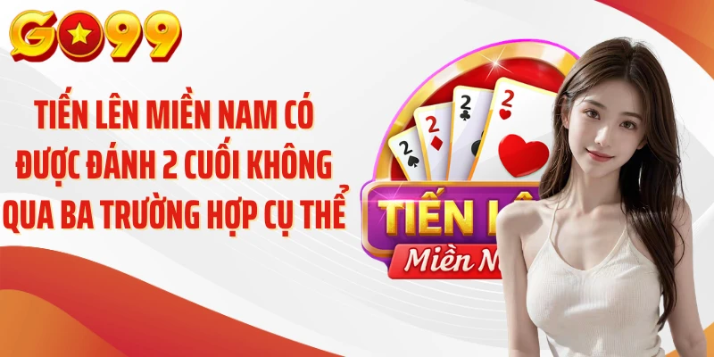 Tiến Lên Miền Nam Có Được Đánh 2 Cuối Không - Luật Chuẩn 3 Tiến lên miền Nam có được đánh 2 cuối không qua ba trường hợp cụ thể