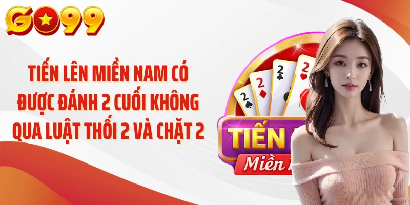 Tiến Lên Miền Nam Có Được Đánh 2 Cuối Không - Luật Chuẩn 4 Tiến lên miền Nam có được đánh 2 cuối không qua luật thối 2 và chặt 2